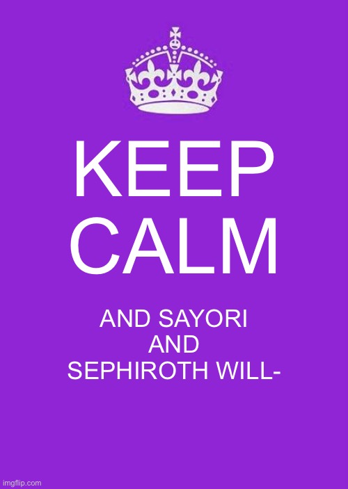Keep Calm And Carry On Purple | KEEP CALM; AND SAYORI AND SEPHIROTH WILL- | image tagged in memes,keep calm and carry on purple | made w/ Imgflip meme maker