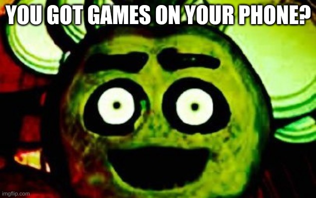 YOU GOT GAMES ON YOUR PHONE? | made w/ Imgflip meme maker