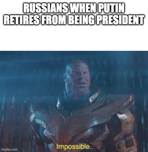 Thanos Impossible | RUSSIANS WHEN PUTIN RETIRES FROM BEING PRESIDENT | image tagged in thanos impossible | made w/ Imgflip meme maker