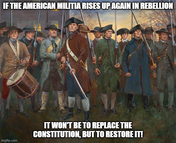 It's easy to know the traitor from the patriot.  Which one is defending the Constitution? | IF THE AMERICAN MILITIA RISES UP AGAIN IN REBELLION; IT WON'T BE TO REPLACE THE CONSTITUTION, BUT TO RESTORE IT! | image tagged in revolutionary militia,leftism is treason,god bless america,happy war of rebellion day | made w/ Imgflip meme maker