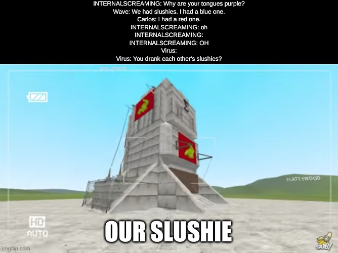 COMMUNISM 100 | INTERNALSCREAMING: Why are your tongues purple?
Wave: We had slushies. I had a blue one.
Carlos: I had a red one.
INTERNALSCREAMING: oh
INTERNALSCREAMING:
INTERNALSCREAMING: OH
Virus:
Virus: You drank each other's slushies? OUR SLUSHIE | made w/ Imgflip meme maker