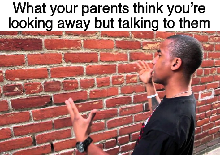 rel8? | What your parents think you’re looking away but talking to them | image tagged in talking to wall | made w/ Imgflip meme maker