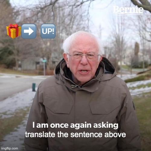 Bernie I Am Once Again Asking For Your Support Meme | 🎁➡️ 🆙; translate the sentence above | image tagged in memes,bernie i am once again asking for your support | made w/ Imgflip meme maker