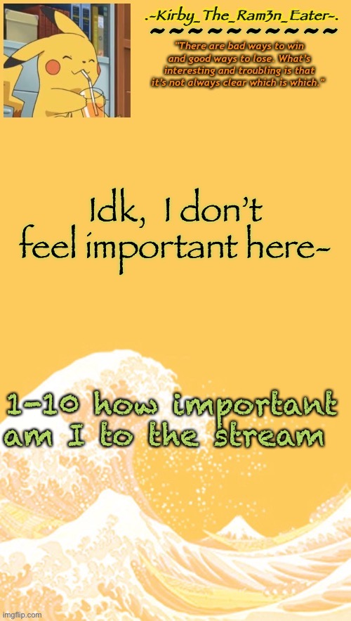 æ | Idk,  I don’t feel important here-; 1-10 how important am I to the stream | image tagged in help i m bored again | made w/ Imgflip meme maker