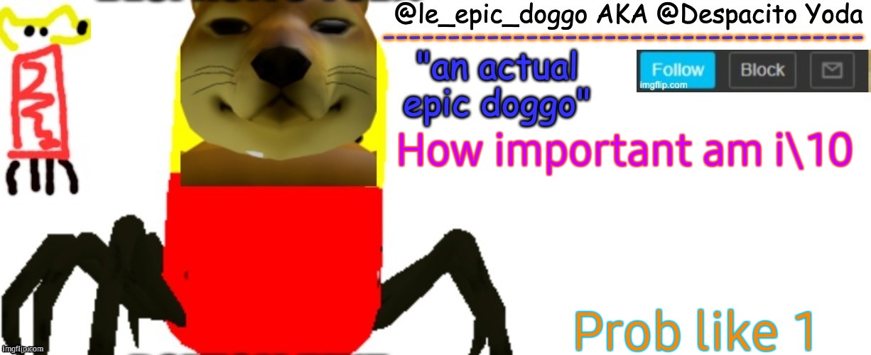 Le_epic_doggo's TRUE temp | How important am i\10; Prob like 1 | image tagged in le_epic_doggo's true temp | made w/ Imgflip meme maker