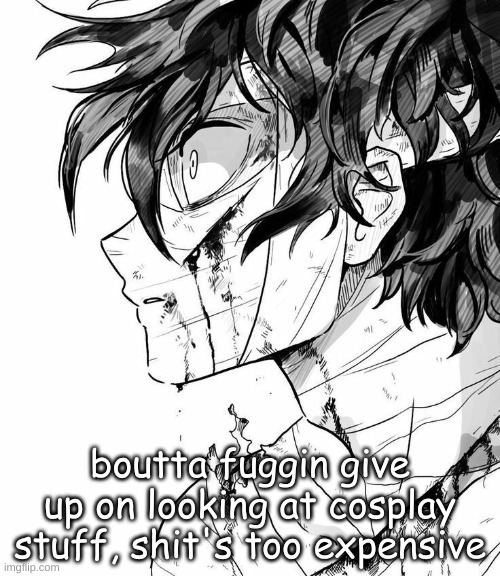 boutta fuggin give up on looking at cosplay stuff, shit's too expensive | made w/ Imgflip meme maker