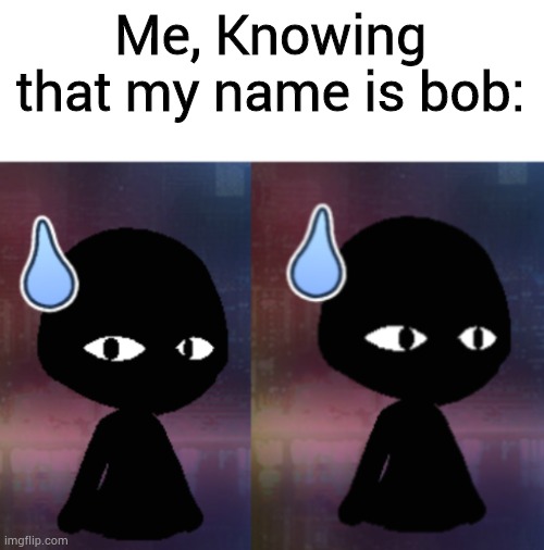 Nervous Hell Bob | Me, Knowing that my name is bob: | image tagged in nervous hell bob | made w/ Imgflip meme maker