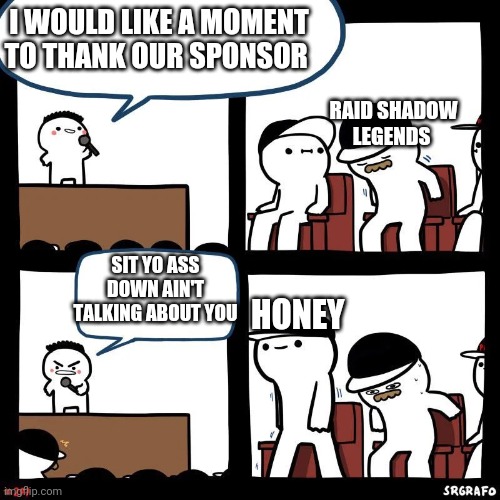 Sit down | I WOULD LIKE A MOMENT TO THANK OUR SPONSOR; RAID SHADOW LEGENDS; SIT YO ASS DOWN AIN'T TALKING ABOUT YOU; HONEY | image tagged in sit down | made w/ Imgflip meme maker