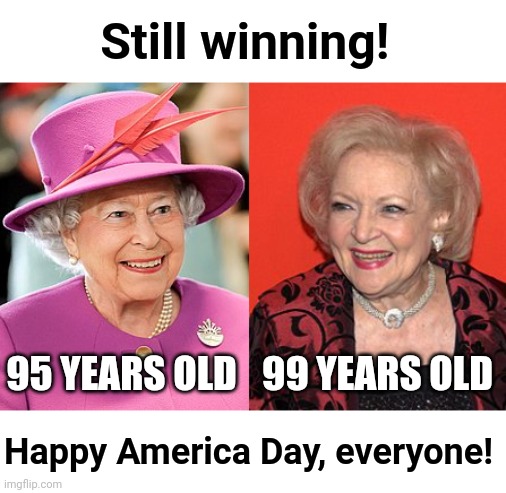 American Royalty |  Still winning! 99 YEARS OLD; 95 YEARS OLD; Happy America Day, everyone! | image tagged in betty white,queen elizabeth,independence day,funny,4th of july,fourth of july | made w/ Imgflip meme maker