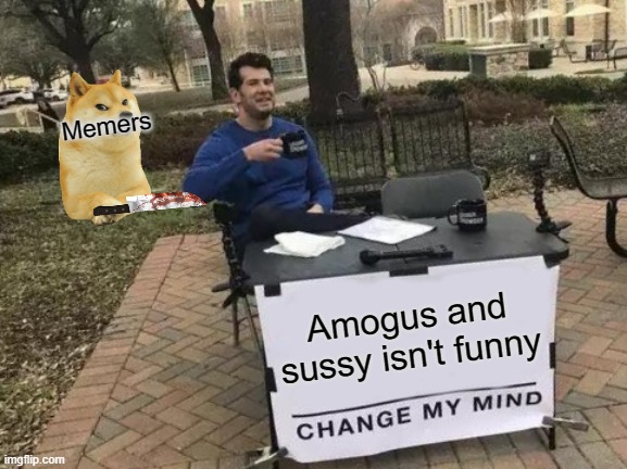 Change My Mind | Memers; Amogus and sussy isn't funny | image tagged in memes,change my mind | made w/ Imgflip meme maker