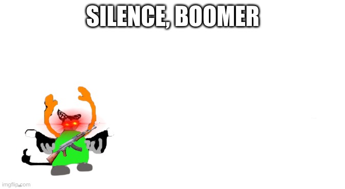 crls got the ak | SILENCE, BOOMER | made w/ Imgflip meme maker