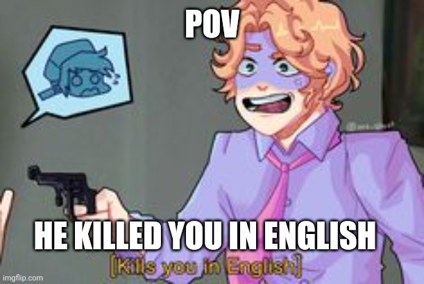 [Kills you in English] | POV; HE KILLED YOU IN ENGLISH | image tagged in kills you in english | made w/ Imgflip meme maker