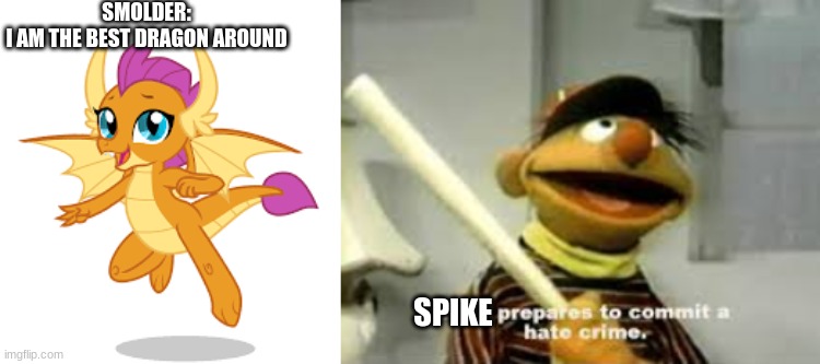 So? people who are mlp fans like Smolder | SMOLDER:
I AM THE BEST DRAGON AROUND; SPIKE | image tagged in ernie prepares to commit a hate crime | made w/ Imgflip meme maker
