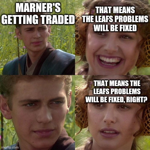 Anakin Padme 4 Panel | THAT MEANS THE LEAFS PROBLEMS WILL BE FIXED; MARNER'S GETTING TRADED; THAT MEANS THE LEAFS PROBLEMS WILL BE FIXED, RIGHT? | image tagged in anakin padme 4 panel | made w/ Imgflip meme maker