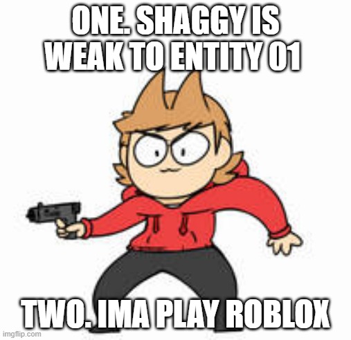 tiny tord got a gun | ONE. SHAGGY IS WEAK TO ENTITY 01; TWO. IMA PLAY ROBLOX | image tagged in tiny tord got a gun | made w/ Imgflip meme maker