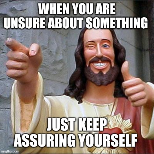 Buddy Christ | WHEN YOU ARE UNSURE ABOUT SOMETHING; JUST KEEP ASSURING YOURSELF | image tagged in memes,buddy christ,unsure | made w/ Imgflip meme maker