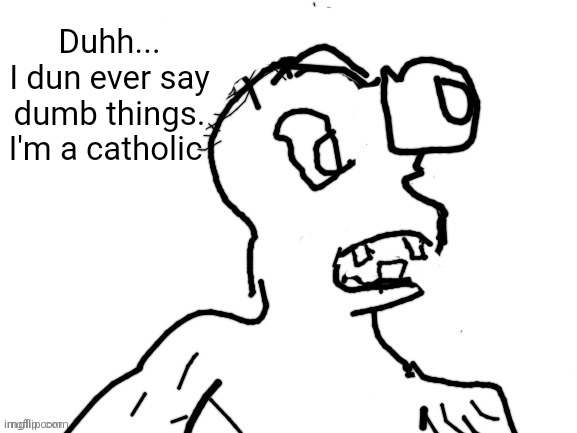 Duhh I think | Duhh...
I dun ever say dumb things. I'm a catholic | image tagged in duhh i think,catholic | made w/ Imgflip meme maker