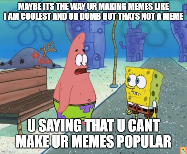 Maybe it's the way you're dreessed | MAYBE ITS THE WAY UR MAKING MEMES LIKE I AM COOLEST AND UR DUMB BUT THATS NOT A MEME; U SAYING THAT U CANT MAKE UR MEMES POPULAR | image tagged in maybe its the way u make memes | made w/ Imgflip meme maker