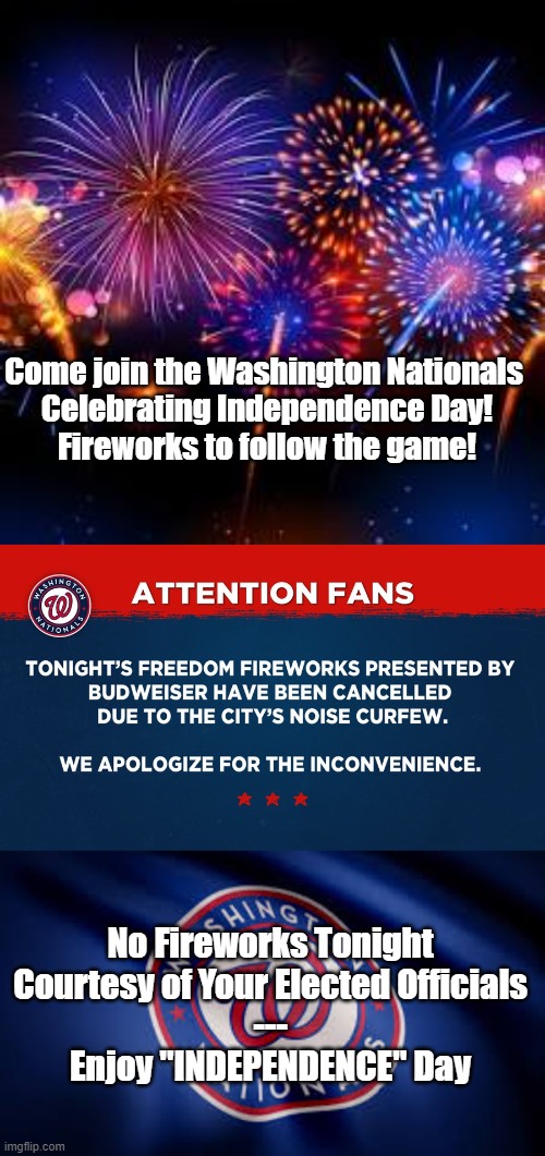 "INDEPENDENCE" Day | Come join the Washington Nationals 
Celebrating Independence Day!
Fireworks to follow the game! No Fireworks Tonight
Courtesy of Your Elected Officials
---
Enjoy "INDEPENDENCE" Day | image tagged in big government,stupid,politics,freedom | made w/ Imgflip meme maker