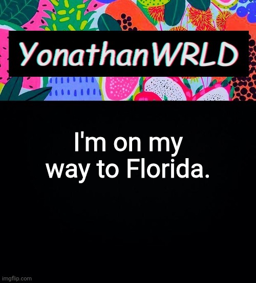 I'm on my way to Florida. | image tagged in yonathan's wrld | made w/ Imgflip meme maker