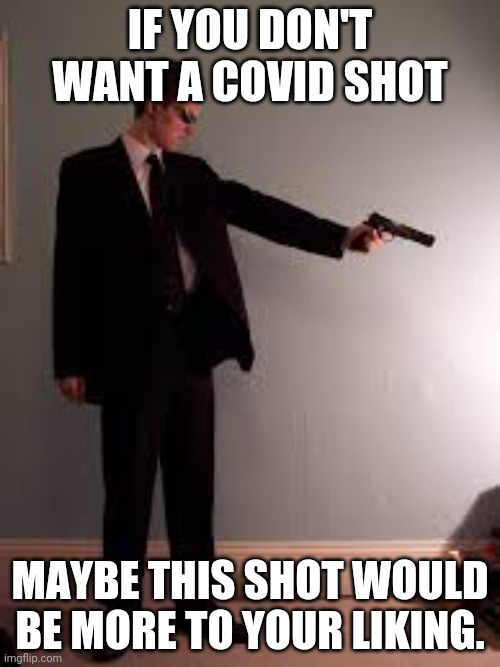 IF YOU DON'T WANT A COVID SHOT; MAYBE THIS SHOT WOULD BE MORE TO YOUR LIKING. | made w/ Imgflip meme maker