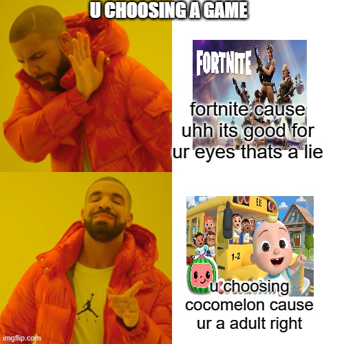choose a game | U CHOOSING A GAME; fortnite cause uhh its good for ur eyes thats a lie; u choosing cocomelon cause ur a adult right | image tagged in memes,drake hotline bling | made w/ Imgflip meme maker