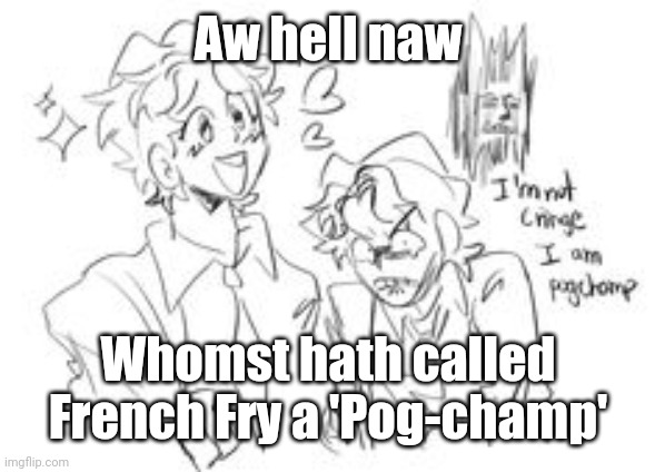 Aw hell naw; Whomst hath called French Fry a 'Pog-champ' | made w/ Imgflip meme maker