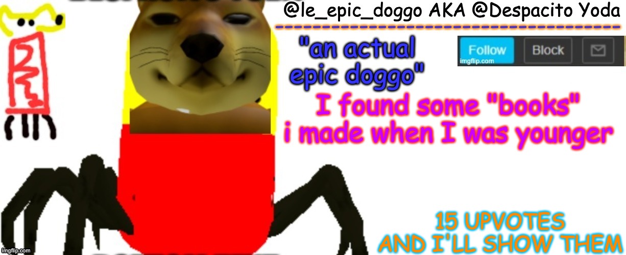 They are pretty cringe. | I found some "books" i made when I was younger; 15 UPVOTES AND I'LL SHOW THEM | image tagged in le_epic_doggo's true temp | made w/ Imgflip meme maker