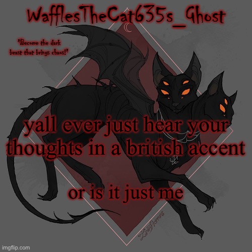 . | yall ever just hear your thoughts in a british accent; or is it just me | made w/ Imgflip meme maker