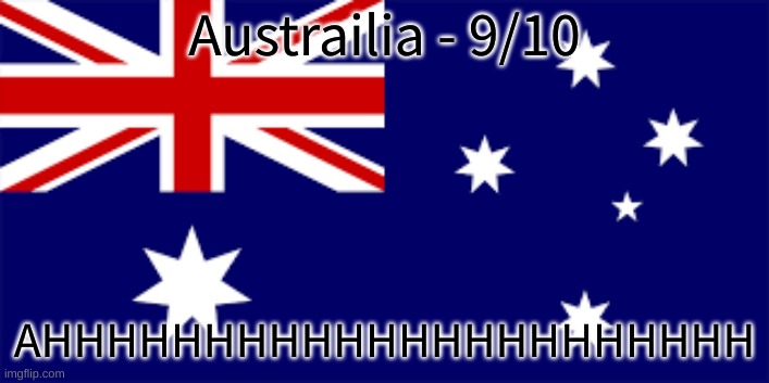 Austrailia - 9/10; AHHHHHHHHHHHHHHHHHHHHHH | made w/ Imgflip meme maker