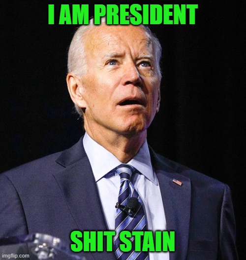 Joe Biden | I AM PRESIDENT SHIT STAIN | image tagged in joe biden | made w/ Imgflip meme maker