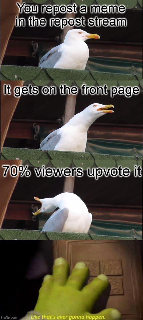 As far as I knew, this is not a repost | You repost a meme in the repost stream; It gets on the front page; 70% viewers upvote it | image tagged in memes,funny,inhaling seagull,funny memes | made w/ Imgflip meme maker