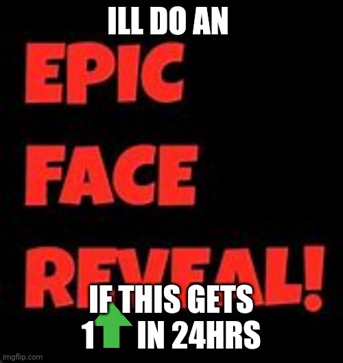 No joke ill do it | ILL DO AN; IF THIS GETS 1       IN 24HRS | image tagged in epic face reveal | made w/ Imgflip meme maker