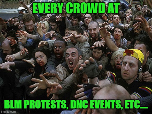 Zombies Approaching | EVERY CROWD AT BLM PROTESTS, DNC EVENTS, ETC.... | image tagged in zombies approaching | made w/ Imgflip meme maker