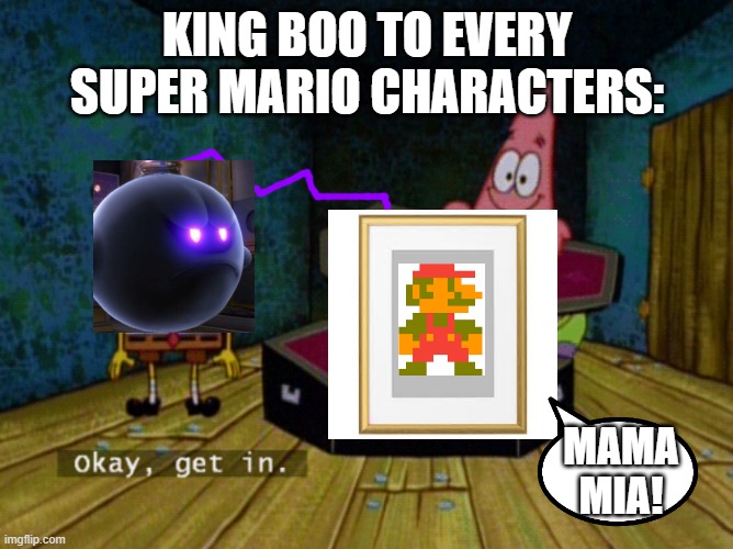 Ok Get In, Luigi! King boo always encourages Luigi to be a picture |  KING BOO TO EVERY SUPER MARIO CHARACTERS:; MAMA MIA! | image tagged in ok get in,king boo,luigi mansion,luigi,mario,memes | made w/ Imgflip meme maker