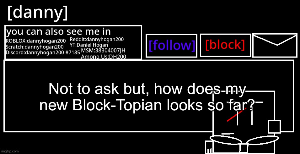 [danny] Announcement Template | Not to ask but, how does my new Block-Topian looks so far? | image tagged in danny announcement template | made w/ Imgflip meme maker