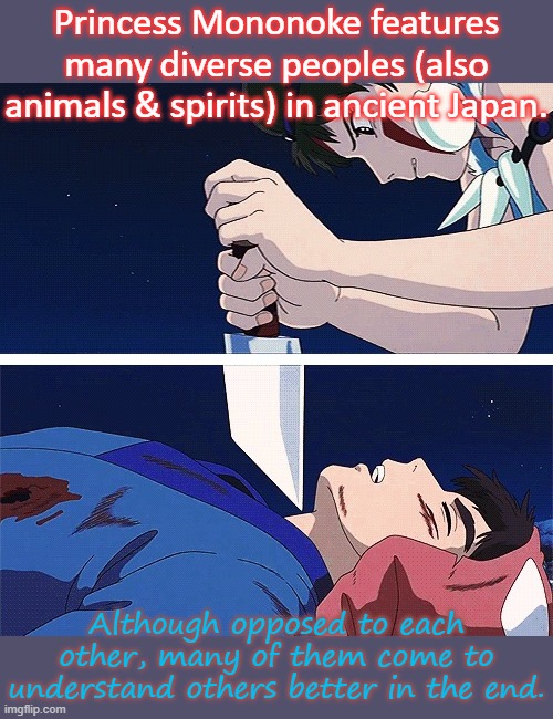 She didn't kill him. | Princess Mononoke features many diverse peoples (also animals & spirits) in ancient Japan. Although opposed to each other, many of them come to understand others better in the end. | image tagged in i'll cut your throat that'll shut you up you're beautiful,epic movie,diversity,anime | made w/ Imgflip meme maker