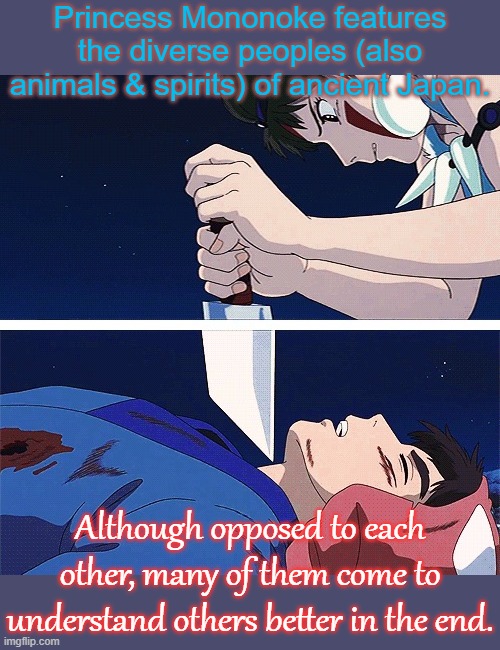 She didn't kill him. | Princess Mononoke features the diverse peoples (also animals & spirits) of ancient Japan. Although opposed to each other, many of them come to understand others better in the end. | image tagged in i'll cut your throat that'll shut you up you're beautiful,epic movie,anime,diversity | made w/ Imgflip meme maker