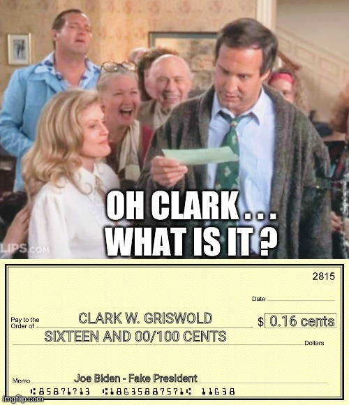 Spend it Wisely | OH CLARK . . .
WHAT IS IT ? CLARK W. GRISWOLD; SIXTEEN AND 00/100 CENTS; 0.16 cents; Joe Biden - Fake President | image tagged in joe biden,democrats,liberals,nancy pelosi,kamala harris,election 2020 | made w/ Imgflip meme maker