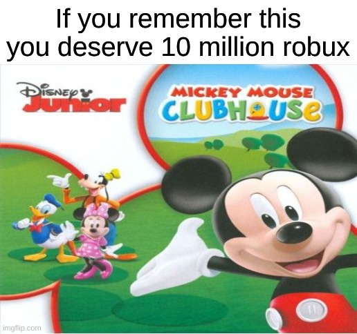 If you remember Mickey mouse clubhouse | If you remember this you deserve 10 million robux | image tagged in blank white template,memes,childhood,funny,mickey mouse | made w/ Imgflip meme maker