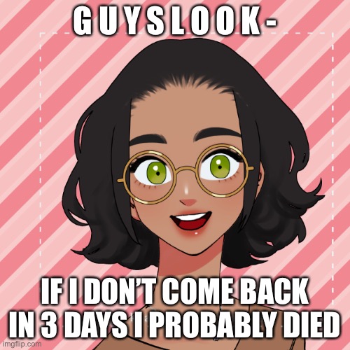 I THINK THAT PEOPLE ARE SHOTING JDJSKIDIWKSKSKS,SWOJSWIDJSIDJIWJCISJDSIIDISKSKDKWKDKSDKSKDKSKSKSOSKSOOSOSKDKSKSKSODMSOSSOWPSKSOD | G U Y S L O O K -; IF I DON’T COME BACK IN 3 DAYS I PROBABLY DIED | image tagged in another ram3n picrew | made w/ Imgflip meme maker