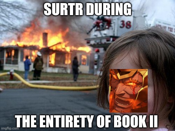 Surtr be like: | SURTR DURING; THE ENTIRETY OF BOOK II | image tagged in fire emblem,fire emblem heroes | made w/ Imgflip meme maker
