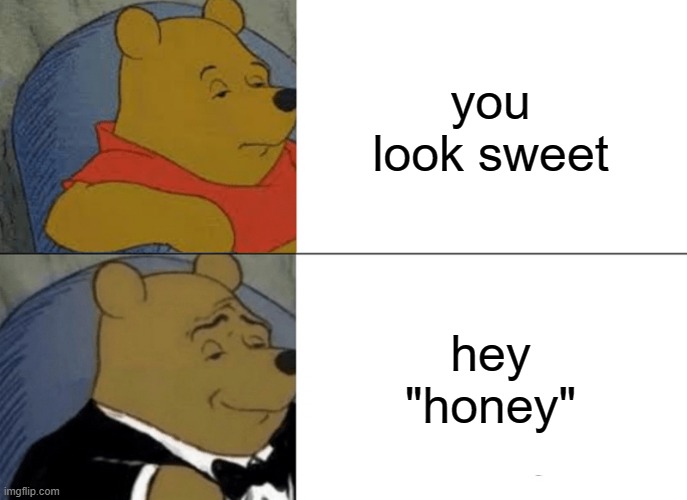 Tuxedo Winnie The Pooh Meme | you look sweet; hey "honey" | image tagged in memes,tuxedo winnie the pooh | made w/ Imgflip meme maker