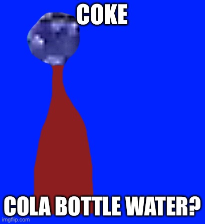 COKE; COLA BOTTLE WATER? | made w/ Imgflip meme maker