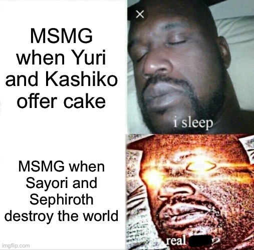 Happy 4th of July btw | MSMG when Yuri and Kashiko offer cake; MSMG when Sayori and Sephiroth destroy the world | image tagged in memes,sleeping shaq,sayori and sephiroth,yuri and kashiko murasaki | made w/ Imgflip meme maker
