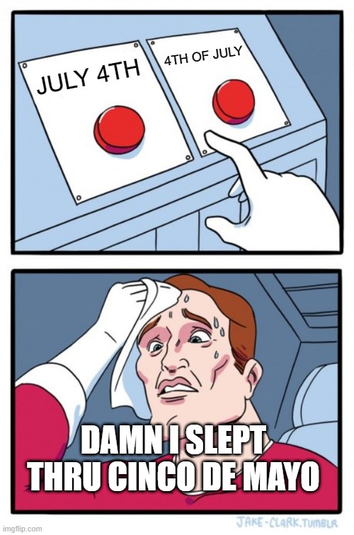 Two Buttons Meme | 4TH OF JULY; JULY 4TH; DAMN I SLEPT THRU CINCO DE MAYO | image tagged in memes,two buttons | made w/ Imgflip meme maker
