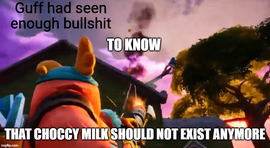 Guff had seen enough bullshit | TO KNOW; THAT CHOCCY MILK SHOULD NOT EXIST ANYMORE | image tagged in guff had seen enough bullshit | made w/ Imgflip meme maker