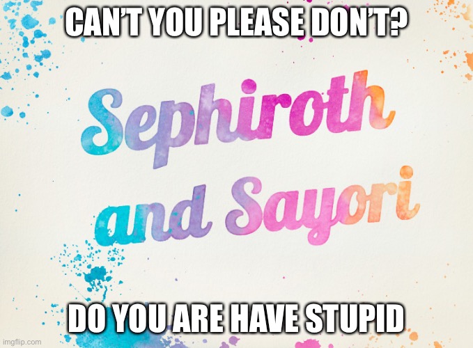 Sayori and Sephiroth | CAN’T YOU PLEASE DON’T? DO YOU ARE HAVE STUPID | image tagged in sayori and sephiroth | made w/ Imgflip meme maker