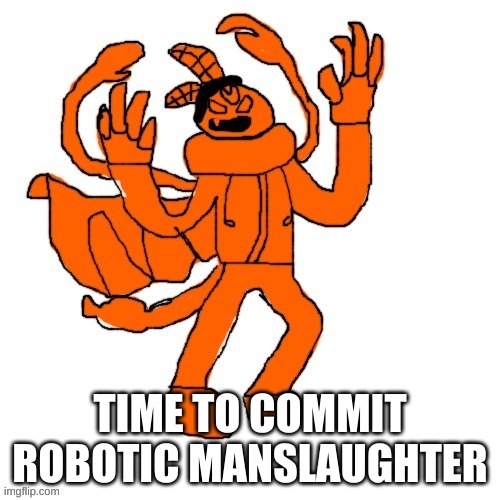 . | TIME TO COMMIT ROBOTIC MANSLAUGHTER | made w/ Imgflip meme maker
