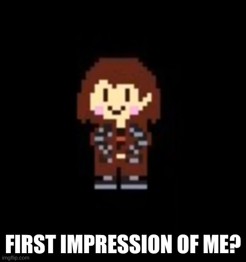 Drip Chara | FIRST IMPRESSION OF ME? | image tagged in drip chara | made w/ Imgflip meme maker